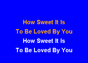 How Sweet It Is
To Be Loved By You

How Sweet It Is
To Be Loved By You