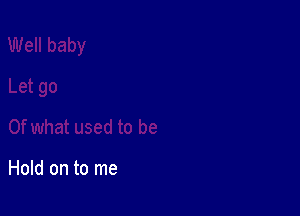 Hold on to me
