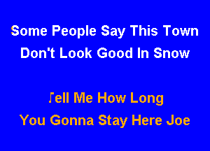 Some People Say This Town
Don't Look Good In Snow

Tell Me How Long
You Gonna Stay Here Joe