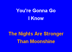 You're Gonna Go
I Know

The Nights Are Stronger
Than Moonshine