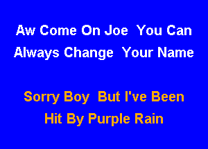Aw Come On Joe You Can
Always Change Your Name

Sorry Boy But I've Been
Hit By Purple Rain