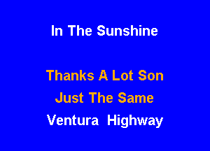 In The Sunshine

Thanks A Lot Son

Just The Same
Ventura Highway