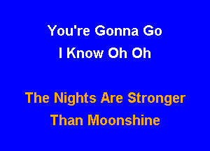 You're Gonna Go
I Know Oh Oh

The Nights Are Stronger
Than Moonshine