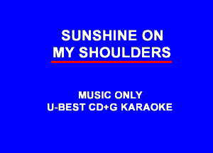 SUNSHINE ON
MY SHOULDERS

MUSIC ONLY
U-BEST CDi'G KARAOKE