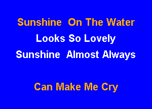 Sunshine On The Water
Looks 80 Lovely

Sunshine Almost Always

Can Make Me Cry