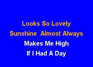 Looks 80 Lovely

Sunshine Almost Always
Makes Me High
If I Had A Day
