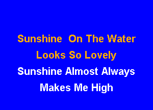 Sunshine On The Water

Looks So Lovely
Sunshine Almost Always
Makes Me High