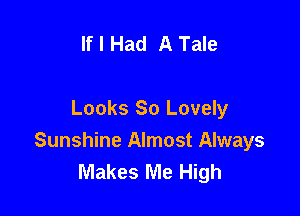 If I Had A Tale

Looks So Lovely
Sunshine Almost Always
Makes Me High