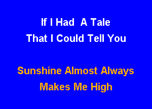 If I Had A Tale
That I Could Tell You

Sunshine Almost Always
Makes Me High