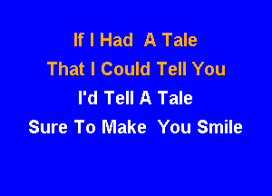 If I Had A Tale
That I Could Tell You
I'd Tell A Tale

Sure To Make You Smile