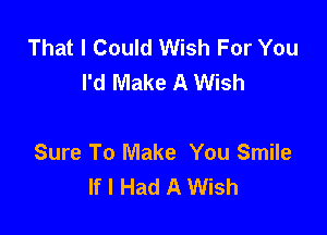 That I Could Wish For You
I'd Make A Wish

Sure To Make You Smile
If I Had A Wish