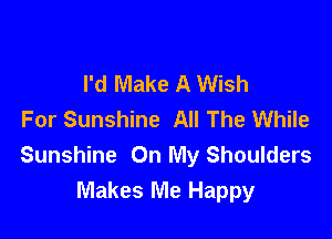 I'd Make A Wish
For Sunshine All The While

Sunshine On My Shoulders
Makes Me Happy