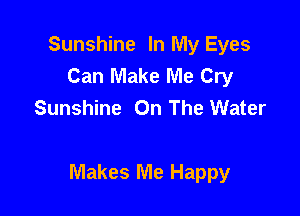 Sunshine In My Eyes
Can Make Me Cry
Sunshine On The Water

Makes Me Happy
