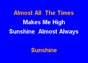 Almost All The Times
Makes Me High

Sunshine Almost Always

Sunshine