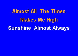 Almost All The Times
Makes Me High

Sunshine Almost Always