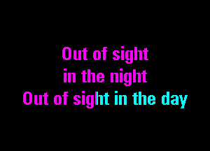 Out of sight

in the night
Out of sight in the day