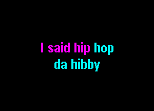I said hip hop

da hihhy