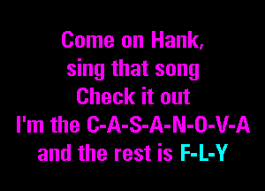 Come on Hank,
sing that song

Check it out
I'm the C-A-S-A-N-O-V-A
and the rest is F-L-Y