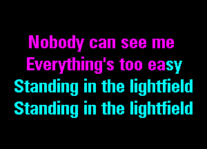 Nobody can see me
Everything's too easy
Standing in the lightfield
Standing in the lightfield