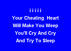 Your Cheating Heart
Will Make You Weep

You'll Cry And Cry
And Try To Sleep