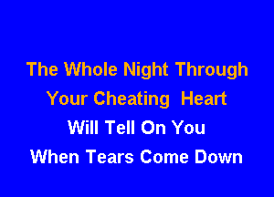 The Whole Night Through

Your Cheating Heart
Will Tell On You
When Tears Come Down