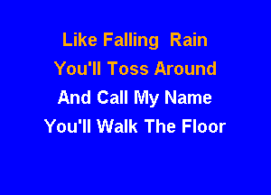 Like Falling Rain
You'll Toss Around
And Call My Name

You'll Walk The Floor
