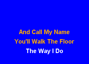 And Call My Name

You'll Walk The Floor
The Way I Do