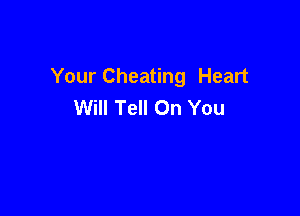 Your Cheating Heart
Will Tell On You