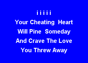 Your Cheating Heart

Will Pine Someday
And Crave The Love
You Threw Away