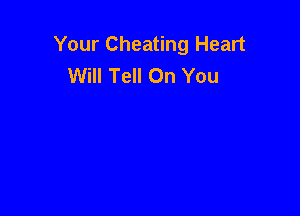 Your Cheating Heart
Will Tell On You