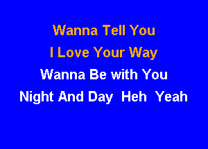 Wanna Tell You
I Love Your Way

Wanna Be with You
Night And Day Heh Yeah