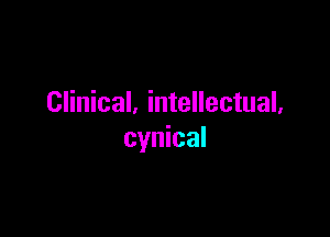 Clinical. intellectual,

cynical