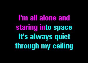 I'm all alone and
staring into space

It's always quiet
through my ceiling