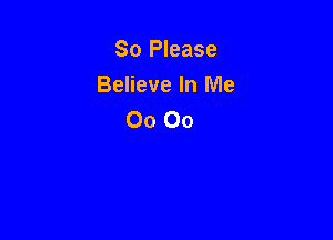 So Please

Believe In Me
00 00