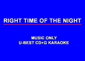 RIGHT TIME OF THE NIGHT

MUSIC ONLY
U-BEST CDtG KARAOKE