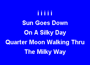 Sun Goes Down
On A Silky Day

Quarter Moon Walking Thru
The Milky Way