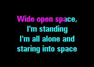 Wide open space.
I'm standing

I'm all alone and
staring into space