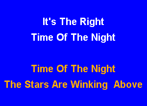 It's The Right
Time or The Night

Time Of The Night
The Stars Are Winking Above