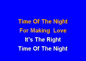 Time Of The Night

For Making Love
It's The Right
Time Of The Night