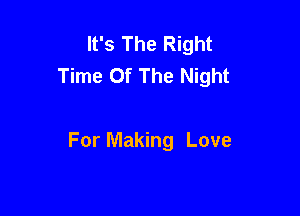 It's The Right
Time Of The Night

For Making Love
