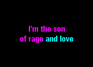 I'm the son

of rage and love