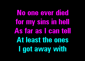 No one ever died
for my sins in hell

As far as I can tell
At least the ones
I got away with