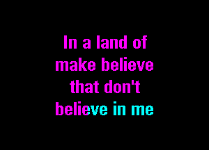 In a land of
make believe

that don't
believe in me