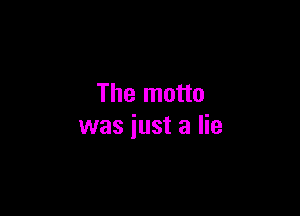 The motto

was just a lie