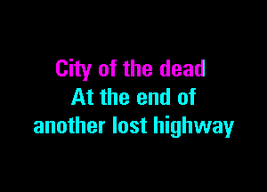 City of the dead

At the end of
another lost highway