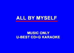 ALL BY MYSELF

MUSIC ONLY
U-BEST CDi'G KARAOKE