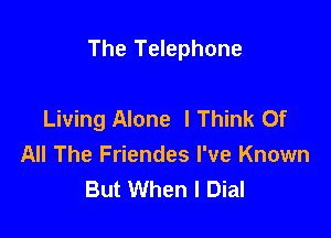 The Telephone

Living Alone I Think Of
All The Friendes I've Known
But When I Dial