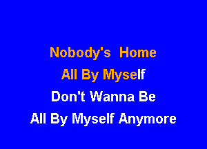 Nobody's Home
All By Myself

Don't Wanna Be
All By Myself Anymore