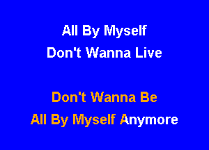 All By Myself
Don't Wanna Live

Don't Wanna Be
All By Myself Anymore