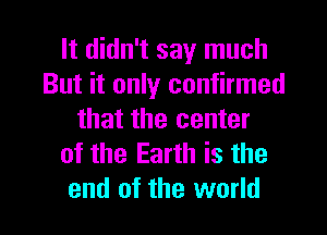 It didn't say much
But it only confirmed
that the center
of the Earth is the
end of the world
